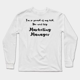 I'm So Proud of My Kid. The Next Big Marketing Manager Long Sleeve T-Shirt